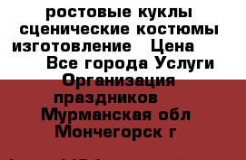 ростовые куклы.сценические костюмы.изготовление › Цена ­ 15 000 - Все города Услуги » Организация праздников   . Мурманская обл.,Мончегорск г.